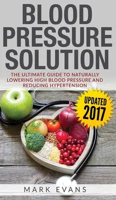 Vérnyomás: Blood Pressure Solution: A végső útmutató a magas vérnyomás természetes csökkentéséhez és a hipertónia csökkentéséhez (Vér - Blood Pressure: Blood Pressure Solution: The Ultimate Guide to Naturally Lowering High Blood Pressure and Reducing Hypertension (Blood