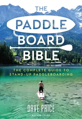 A Paddleboard Biblia: A teljes útmutató a stand-up paddleboardozáshoz - The Paddleboard Bible: The Complete Guide to Stand-Up Paddleboarding