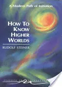 Hogyan ismerjük meg a magasabb világokat: A beavatás modern útja (Cw 10) - How to Know Higher Worlds: A Modern Path of Initiation (Cw 10)