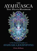 Az ayahuasca tesztpilóták kézikönyve: Az Ayahuasca utazás alapvető útmutatója - The Ayahuasca Test Pilots Handbook: The Essential Guide to Ayahuasca Journeying