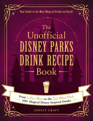 A nem hivatalos Disney Parks italreceptkönyv: A Lefou's Brew-től a Jedi Mind Trickig, 100+ varázslatos Disney ihlette ital - The Unofficial Disney Parks Drink Recipe Book: From Lefou's Brew to the Jedi Mind Trick, 100+ Magical Disney-Inspired Drinks