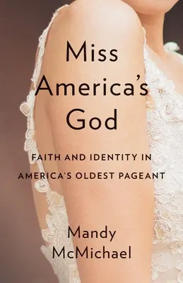 Miss Amerika Istene: Hit és identitás Amerika legrégebbi szépségversenyén - Miss America's God: Faith and Identity in America's Oldest Pageant