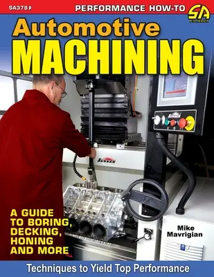 Automotive Machining: A Guide to Boring, Decking, Honing & More (Útmutató a fúráshoz, a dekopírozáshoz, a csiszoláshoz és még sok máshoz) - Automotive Machining: A Guide to Boring, Decking, Honing & More