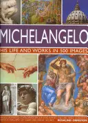 Michelangelo: élete és művei 500 képben: A művész, életének és kontextusának illusztrált felfedezése, több mint 200 nagyszerű művet bemutató galériával - Michelangelo: His Life and Works in 500 Images: An Illustrated Exploration of the Artist, His Life and Context, with a Gallery of Over 200 Great Works