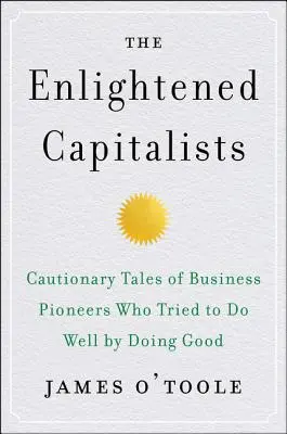 A felvilágosult kapitalisták: Elrettentő történetek üzleti úttörőkről, akik jót cselekedve próbáltak jót cselekedni - The Enlightened Capitalists: Cautionary Tales of Business Pioneers Who Tried to Do Well by Doing Good