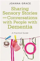 Szenzoros történetek és beszélgetések megosztása demenciában szenvedő emberekkel: Gyakorlati útmutató - Sharing Sensory Stories and Conversations with People with Dementia: A Practical Guide