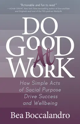 Tegyél jót a munkahelyeden: Hogyan vezetnek a sikerhez és a jóléthez a társadalmi célú egyszerű cselekedetek - Do Good at Work: How Simple Acts of Social Purpose Drive Success and Wellbeing