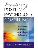 A pozitív pszichológiai coaching gyakorlása: Értékelés, tevékenységek és stratégiák a sikerért - Practicing Positive Psychology Coaching: Assessment, Activities and Strategies for Success