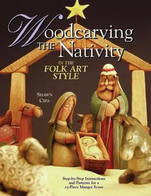 A születés fafaragása népművészeti stílusban: Lépésről lépésre útmutató és minták egy 15 darabos jászoljelenethez [mintákkal] - Woodcarving the Nativity in the Folk Art Style: Step-By-Step Instructions and Patterns for a 15-Piece Manger Scene [With Patterns]