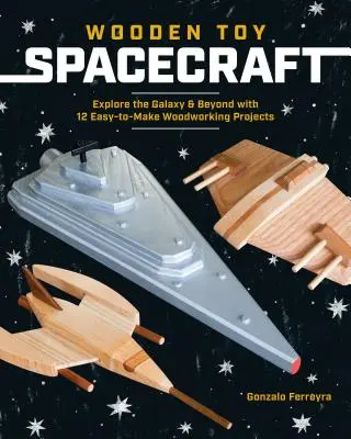 Fa játék űrhajók: Fedezd fel a galaxist és azon túl 13 könnyen elkészíthető famegmunkálási projekttel - Wooden Toy Spacecraft: Explore the Galaxy & Beyond with 13 Easy-To-Make Woodworking Projects