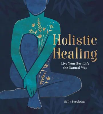 Holisztikus gyógyítás: Élje a legjobb életét természetes módon - Holistic Healing: Live Your Best Life the Natural Way