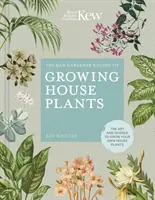 A Kew-kertész útmutatója a szobanövények termesztéséhez: A saját szobanövények termesztésének művészete és tudománya - The Kew Gardener's Guide to Growing House Plants: The Art and Science to Grow Your Own House Plants