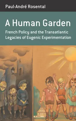 Egy emberi kert: A francia politika és az eugenikus kísérletek transzatlanti örökségei - A Human Garden: French Policy and the Transatlantic Legacies of Eugenic Experimentation
