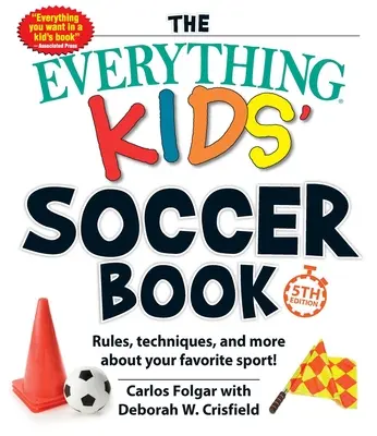 Minden, ami a gyerekfocihoz kell, 5. kiadás: Szabályok, technikák és még több minden kedvenc sportodról! - The Everything Kids' Soccer Book, 5th Edition: Rules, Techniques, and More about Your Favorite Sport!