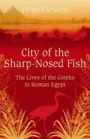 Az éles orrú halak városa - Görög életek a római Egyiptomban - City of the Sharp-Nosed Fish - Greek Lives in Roman Egypt