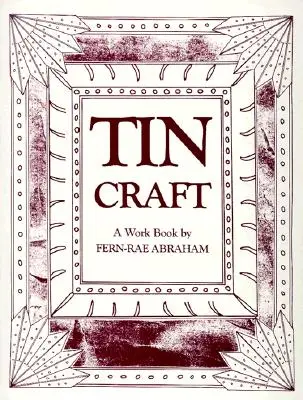 Tin Craft: Gyönyörű tárgyak készítése bádogból és konzervdobozokból (átdolgozva) - Tin Craft: Making Beautiful Objects from Tin and Tin Cans (Revised)