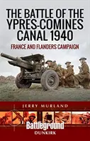 Az Ypres-Comines-csatornánál vívott csata 1940: Franciaország és a flamandiai hadjárat - The Battle of the Ypres-Comines Canal 1940: France and Flanders Campaign