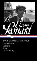 Elmore Leonard: Négy regény az 1980-as évekből (Loa #267): Labrava / Glitz / Freaky Deaky - Elmore Leonard: Four Novels of the 1980s (Loa #267): City Primeval / Labrava / Glitz / Freaky Deaky