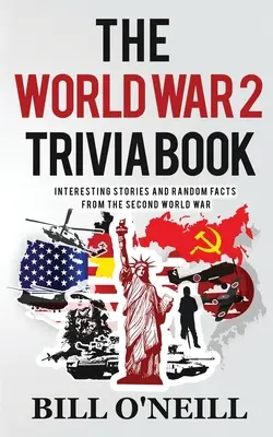 A 2. világháborús kvízkönyv: Érdekes történetek és véletlenszerű tények a második világháborúból - The World War 2 Trivia Book: Interesting Stories and Random Facts from the Second World War