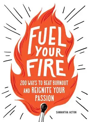 Fuel Your Fire: 200 módszer a kiégés azonnali legyőzésére és a szenvedély újraélesztésére - Fuel Your Fire: 200 Ways to Instantly Beat Burnout and Reignite Your Passion