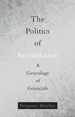 A megsemmisítés politikája: A népirtás genealógiája - The Politics of Annihilation: A Genealogy of Genocide