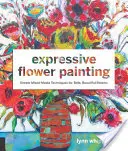 Kifejező virágfestés: Egyszerű vegyes technikák a bátor, gyönyörű virágokért - Expressive Flower Painting: Simple Mixed Media Techniques for Bold Beautiful Blooms