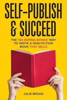 Self-Publish & Succeed: Az unalmas könyvek nélküli út az eladható nem-fikciós könyvek megírásához - Self-Publish & Succeed: The No Boring Books Way to Writing a Non-Fiction Book that Sells