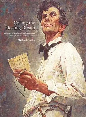 A röpke lélegzetvétel hívószava: Glimpses of Abraham Lincoln's Personae Through Art and Material Culture (Abraham Lincoln személyiségének felvillantása a művészeten és az anyagi kultúrán keresztül) - Calling the Fleeting Breath: Glimpses of Abraham Lincoln's Personae Through Art and Material Culture