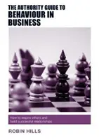 The Authority Guide to Behaviour in Business: Hogyan inspiráljunk másokat és építsünk sikeres kapcsolatokat? - The Authority Guide to Behaviour in Business: How to Inspire Others and Build Successful Relationships