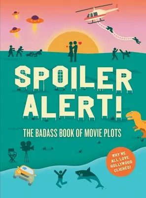 Spoilerfigyelmeztetés!: A filmek cselekményének rosszarcú könyve: Miért szeretjük a hollywoodi kliséket - Spoiler Alert!: The Badass Book of Movie Plots: Why We All Love Hollywood Cliches