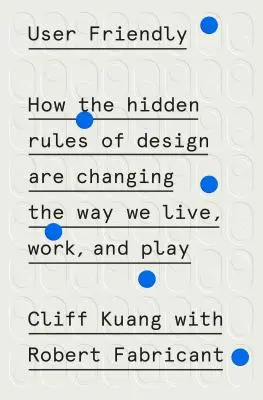 Felhasználóbarát: Hogyan változtatják meg a tervezés rejtett szabályai az életünket, munkánkat és játékunkat? - User Friendly: How the Hidden Rules of Design Are Changing the Way We Live, Work, and Play