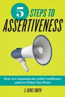 5 lépés az asszertivitáshoz: Hogyan kommunikálj magabiztosan és szerezd meg, amit akarsz? - 5 Steps to Assertiveness: How to Communicate with Confidence and Get What You Want