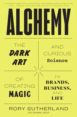 Alkímia: A márkák, az üzlet és az élet varázslatainak sötét művészete és különös tudománya - Alchemy: The Dark Art and Curious Science of Creating Magic in Brands, Business, and Life