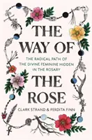 A rózsa útja: A rózsafüzérben elrejtett isteni nőiesség radikális útja - The Way of the Rose: The Radical Path of the Divine Feminine Hidden in the Rosary