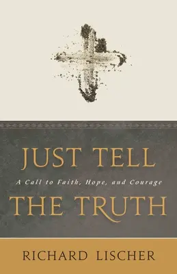 Csak mondd meg az igazat: Felhívás hitre, reményre és bátorságra - Just Tell the Truth: A Call to Faith, Hope, and Courage