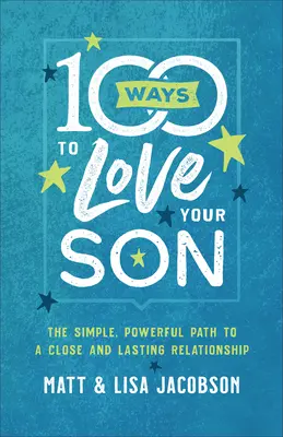 100 módja annak, hogy szeresd a fiadat: Az egyszerű, erőteljes út a szoros és tartós kapcsolathoz - 100 Ways to Love Your Son: The Simple, Powerful Path to a Close and Lasting Relationship