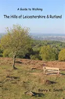 Leicestershire és Rutland hegyei - Gyalogos útikalauz - Hills of Leicestershire & Rutland - A Guide to Walking