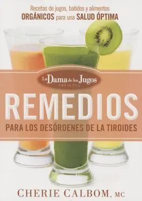 Remedios Para Los Desrdenes de la Tiroides de la Dama de Los Jugos: Recetas de Jugos, Batidos Y Alimentos Orgnicos