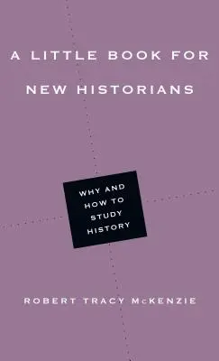 Egy kis könyv új történészek számára: Miért és hogyan tanulmányozzuk a történelmet - A Little Book for New Historians: Why and How to Study History