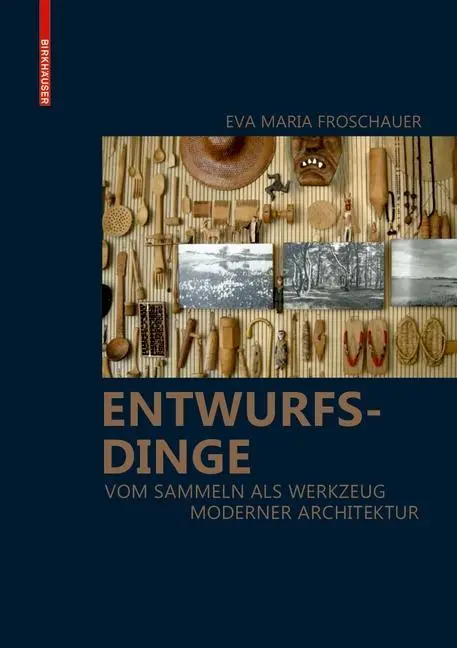 Entwurfsdinge - Vom Sammeln als Werkzeug moderner Architektur (Az építészet modern eszköze) - Entwurfsdinge - Vom Sammeln als Werkzeug moderner Architektur