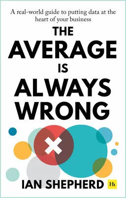 Az átlag mindig téved: A valós világ útmutatója az adatoknak a vállalkozás középpontjába helyezéséhez - The Average Is Always Wrong: A Real-World Guide to Putting Data at the Heart of Your Business