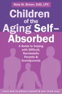 Az öregedő önfeledt gyerekek: Útmutató a nehéz, nárcisztikus szülőkkel és nagyszülőkkel való megküzdéshez - Children of the Aging Self-Absorbed: A Guide to Coping with Difficult, Narcissistic Parents and Grandparents