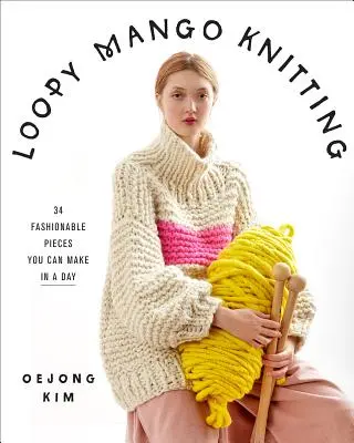 Loopy Mango Knitting: 34 divatos darab, amit egy nap alatt elkészíthetsz - Loopy Mango Knitting: 34 Fashionable Pieces You Can Make in a Day