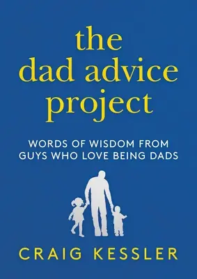 The Dad Advice Project (Az apai tanácsok projektje): Bölcs szavak olyan srácoktól, akik szeretnek apák lenni - The Dad Advice Project: Words of Wisdom from Guys Who Love Being Dads