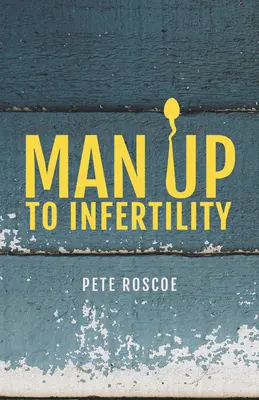 Férfiak a meddőséggel szemben: Egy személyes és bibliai utazás a meddőségen és az örökbefogadáson keresztül - Man Up to Infertility: A Personal and Biblical Journey Through Infertility and Adoption