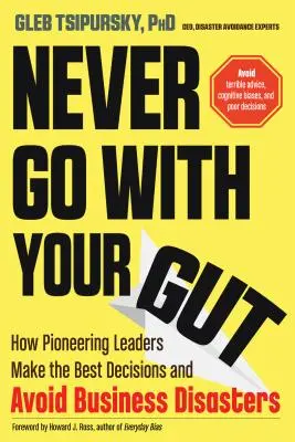 Soha ne hallgass a megérzéseidre! Hogyan hozzák a legjobb döntéseket az úttörő vezetők, és hogyan kerüljék el az üzleti katasztrófákat? - Never Go with Your Gut: How Pioneering Leaders Make the Best Decisions and Avoid Business Disasters