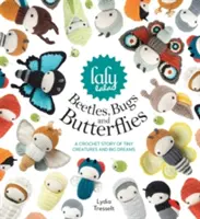 Lalylala bogarai, bogarai és pillangói: Horgolt történet apró lényekről és nagy álmokról - Lalylala's Beetles, Bugs and Butterflies: A Crochet Story of Tiny Creatures and Big Dreams