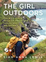 A lány a szabadban: A vadon élő lány kaland-, utazási és jóléti kalauza - The Girl Outdoors: The Wild Girl's Guide to Adventure, Travel and Wellbeing