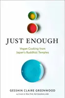 Just Enough (Éppen elég): Vegán receptek és történetek Japán buddhista templomaiból - Just Enough: Vegan Recipes and Stories from Japan's Buddhist Temples
