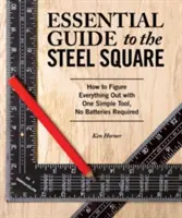 Essential Guide to the Steel Square: Hogyan lehet mindent kitalálni egyetlen egyszerű eszközzel, elem nélkül - Essential Guide to the Steel Square: How to Figure Everything Out with One Simple Tool, No Batteries Required